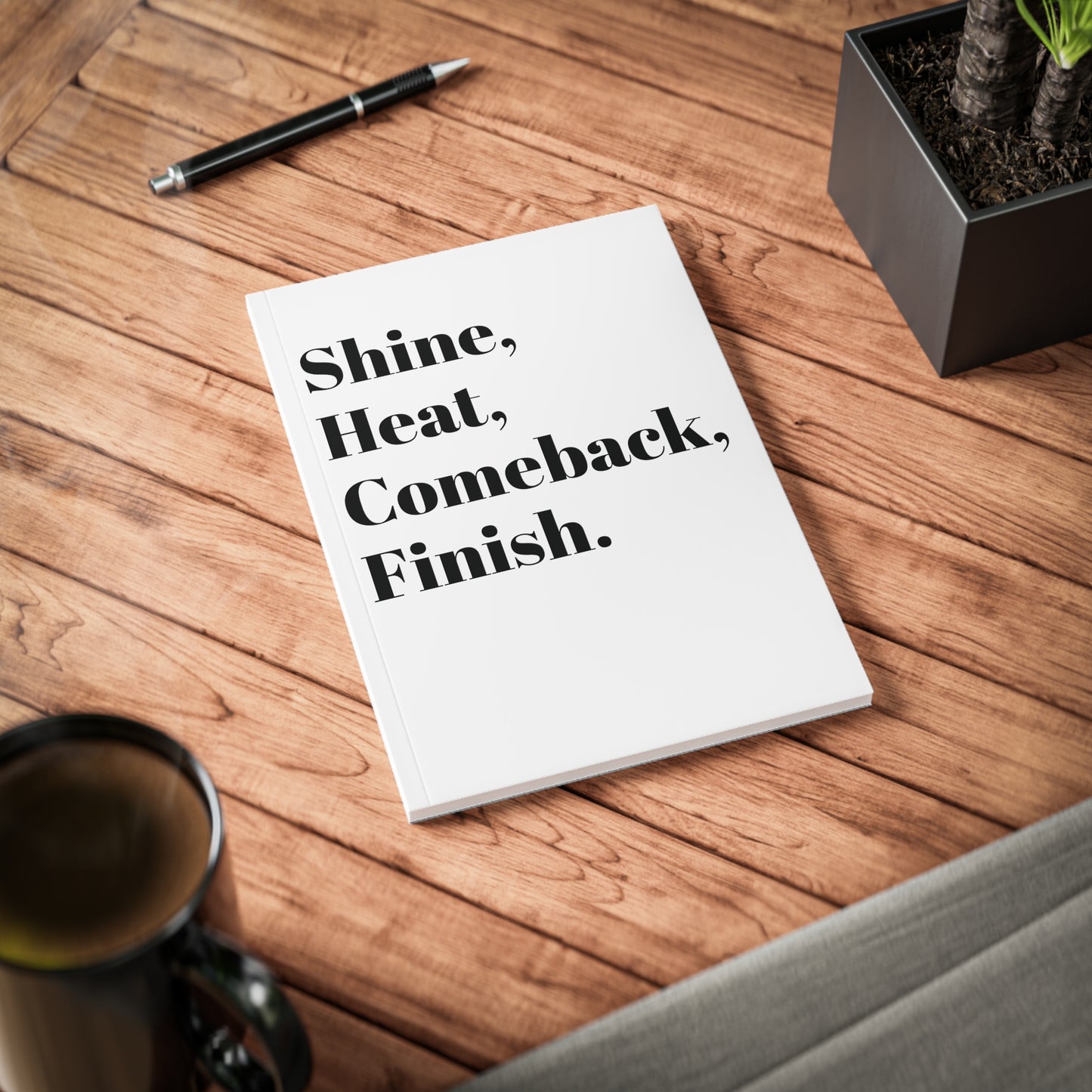 Shine, Heat, Comeback, Finish. White Softcover Notebook