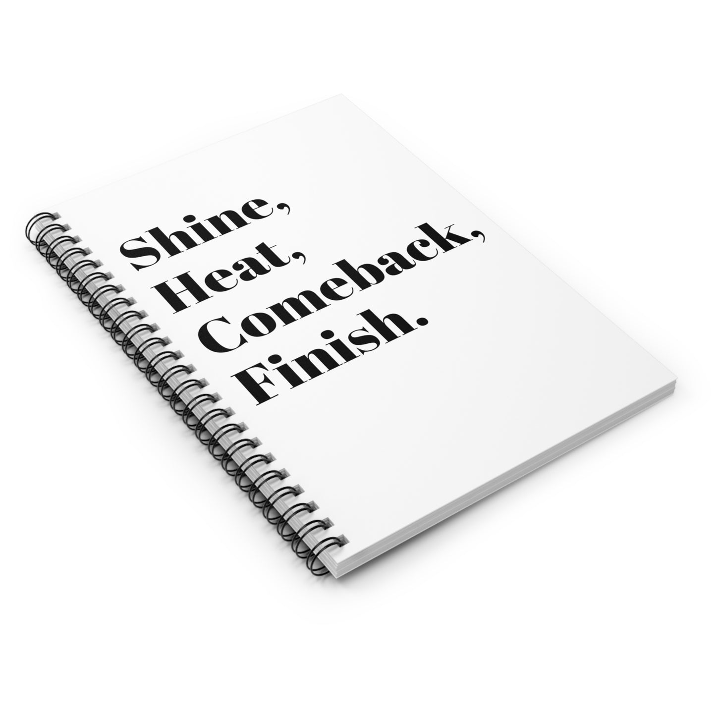 Shine, Heat, Comeback, Finish. White Spiral Notebook