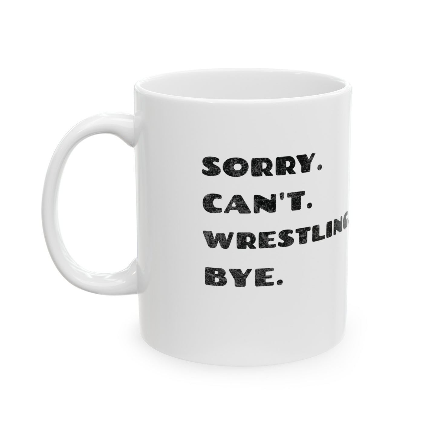 Sorry. Can't. Wrestling. Bye. White Ceramic Mug 11oz