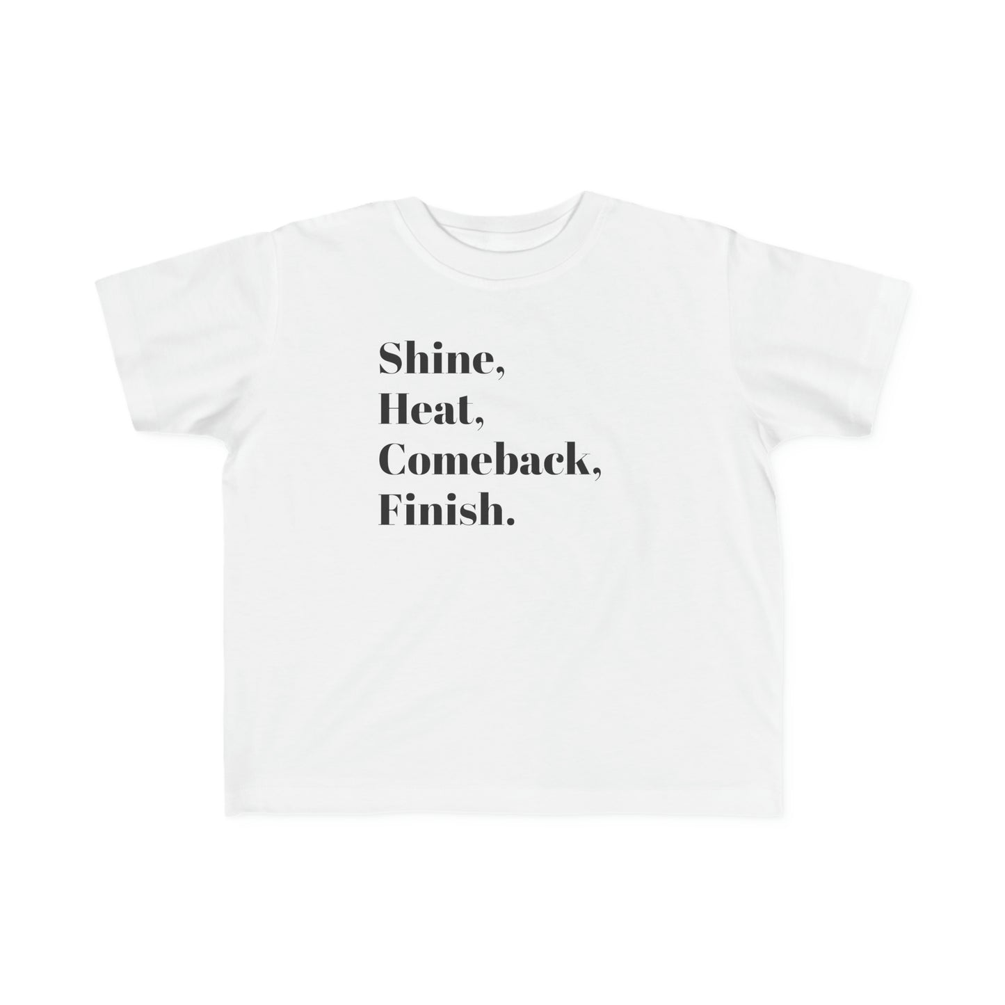 Shine, Heat, Comback, Finish. Toddler's Fine Jersey Tee