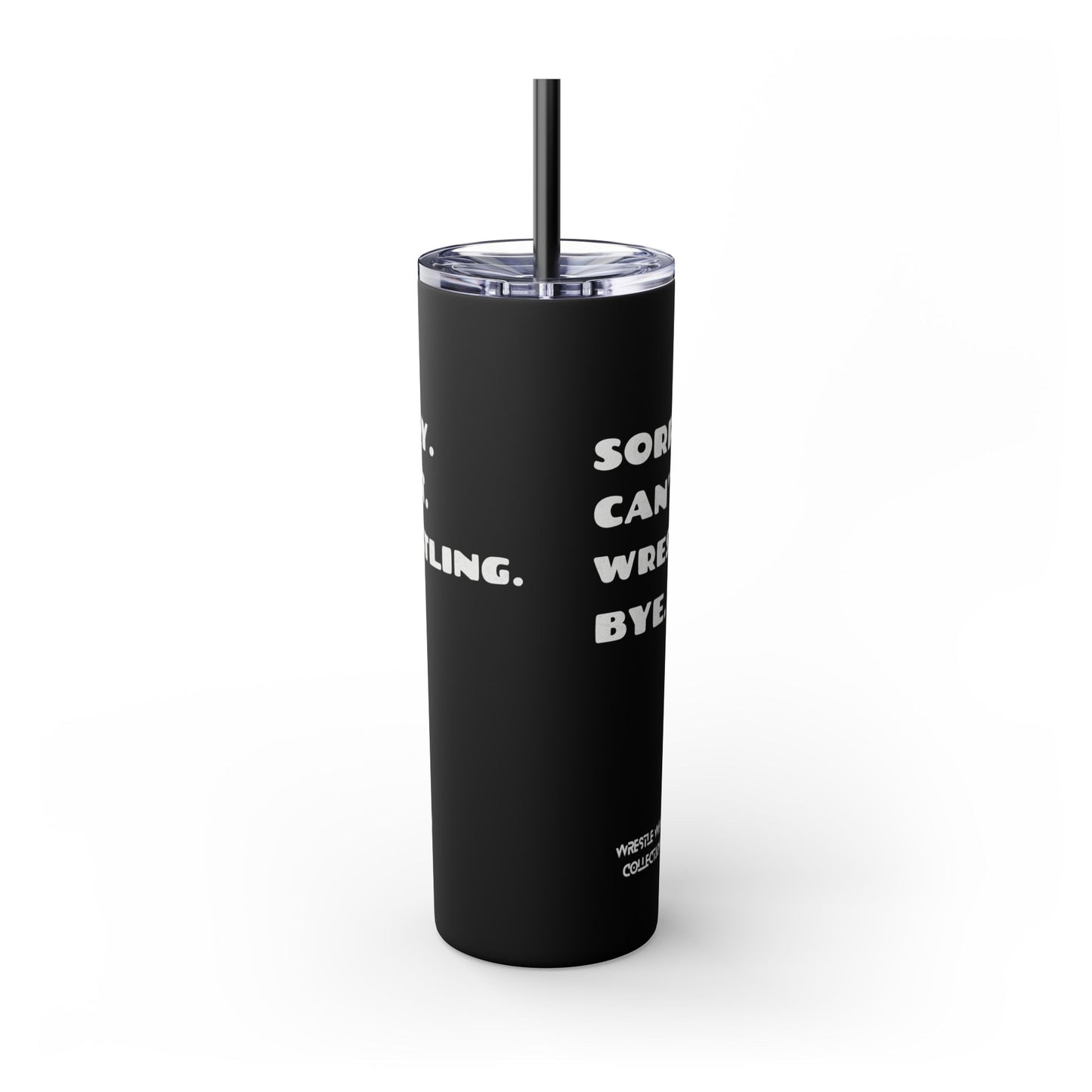 Sorry. Can't. Wrestling. Bye. Skinny Tumbler with Straw 20oz