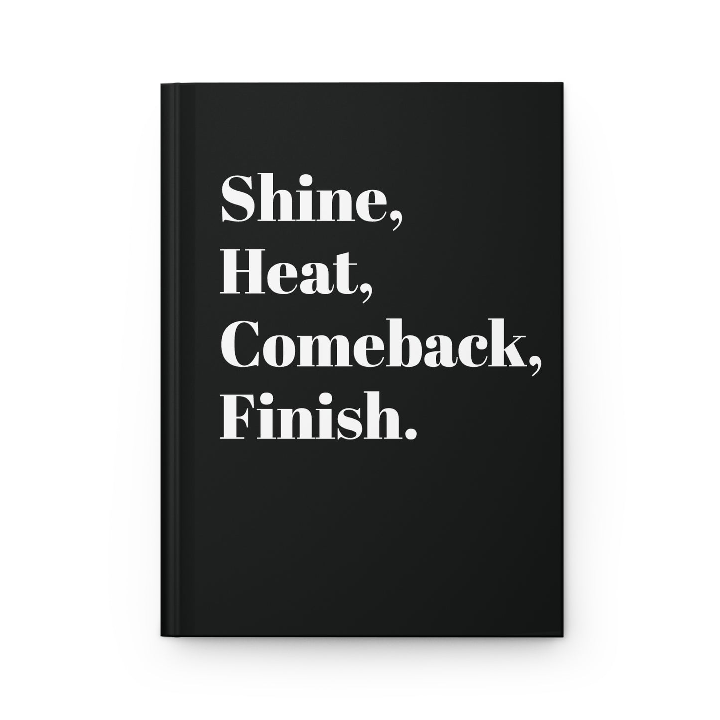 Shine, Heat, Comeback, Finish. Black Hardcover Journal Matte